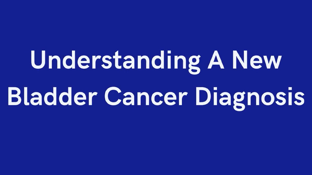 Title -  Understanding a New Bladder Cancer Diagnosis